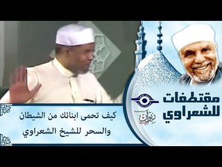 كيف تحمى ابنائك من الشيطان والسحر   للشيخ الشعراوى‎