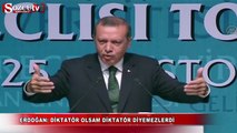 Erdoğan: diktatör olsam diktatör diyemezlerdi