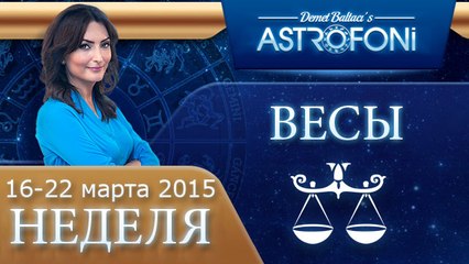 Весы: Aстрологический прогноз на неделю 16 - 22 марта 2015 года