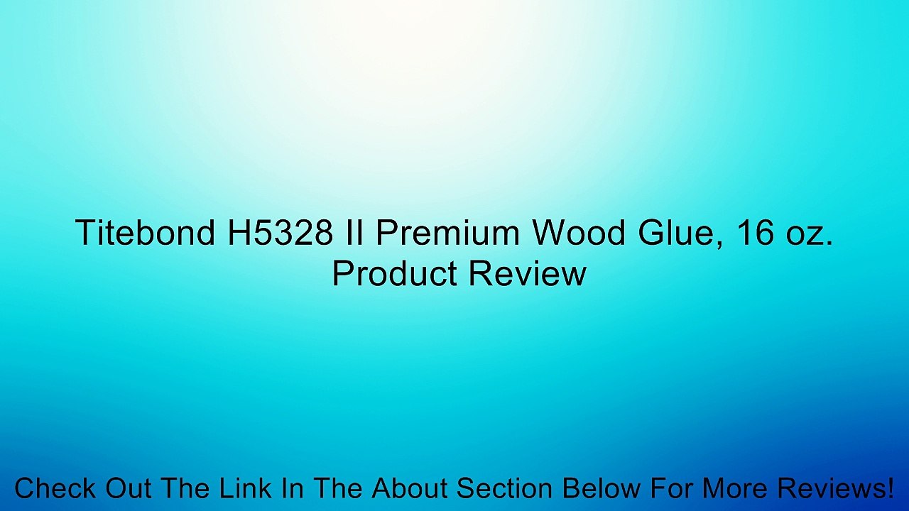 Titebond H5328 II Premium Wood Glue, 16 oz. Review