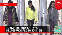 Islamic State: Turkey detains spy who helped British schoolgirls to join ISIS
