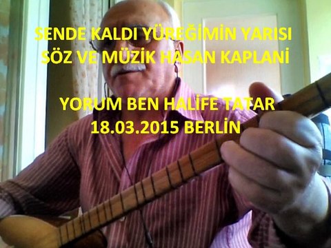 SENDE KALDI YÜREĞİMİN YARISI SÖZ VE MÜZİK : HASAN KAPLANİ YORUM : HALİFE TATAR 18.03.2015 BERLİN