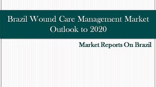 Brazil Wound Care Management Market Outlook to 2020