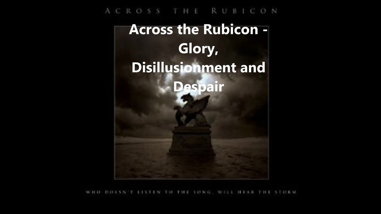 Across the Rubicon - Glory, Disillusionment and Despair