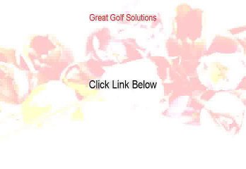 Great Golf Solutions Reviewed (Great Golf Solutionsgreat golf solutions)