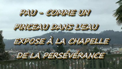 PAU - 23 AU 29 MARS - COMME UN PINCEAU DANS L'EAU EXPOSE À LA CHAPELLE DE LA PERSÉVÉRANCE.