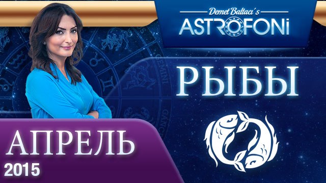 Рыбы: Aстрологический прогноз на месяц апрель 2015 года