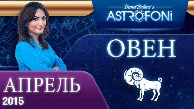 Овен: Aстрологический прогноз на месяц апрель 2015 года