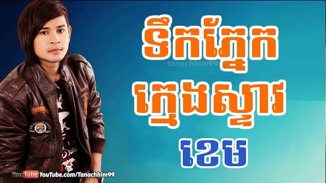 Tek Pnek Kmeng Peal, ទឹកភ្នែកក្មេងស្ទាវ,​ ទឹកភ្នែកក្មេងពាល, ខេម, Khem New Song 2015