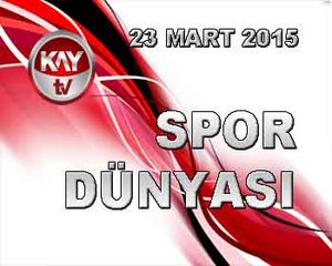 SPOR DÜNYASI 23 MART 2015 PAZARTESİ