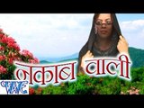 नकाब वाली - Nakab Wali - Bhojpuri Hot Songs 2015 HD