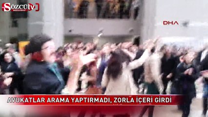 Avukatlar arama yaptırmadı, zorla içeri girdi