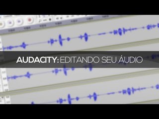 Tutorial Audacity: Editando seu áudio