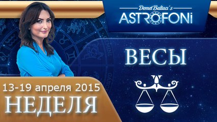 Весы: Aстрологический прогноз на неделю 13 - 19 апреля 2015 года