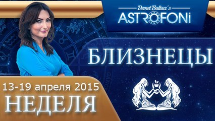 Близнецы: Aстрологический прогноз на неделю 13 - 19 апреля 2015 года