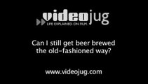 Can I still get beer brewed the old-fashioned way?: Brewing Beer