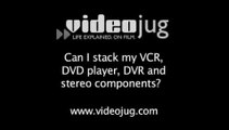 Can I stack my VCR, DVD player, DVR and stereo components?: Setting Up My Home Theater