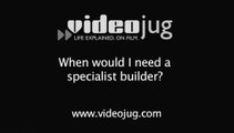 When would I need a specialist builder?: Specialist Builders