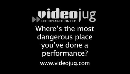 Where's the most dangerous place you've done a performance?: Performing In Shows