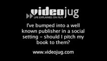 Ive bumped into a well known publisher in a social setting should I pitch my book to them?: Approaching A Publisher