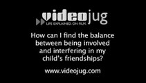How can I find the balance between being involved and interfering in my child's friendships?: Child Friendships