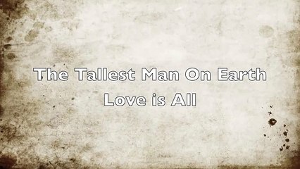 The Tallest Man on Earth - Love is All