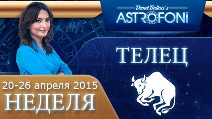 Телец: Aстрологический прогноз на неделю 20 - 26 апреля 2015 года
