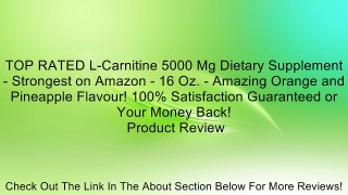 TOP RATED L-Carnitine 5000 Mg Dietary Supplement - Strongest on Amazon - 16 Oz. - Amazing Orange and Pineapple Flavour! 100% Satisfaction Guaranteed or Your Money Back! Review