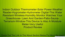 Indoor Outdoor Thermometer-Solar Power-Weather Reader-Hygrometer-Hydrometer Digital-This Water Resistant-Wireless-Humidity Monitor Watches Your Greenhouse- Lawn And Garden-Patio-Sauna-Terrarium-Window-This Device Is Also A Moisture Meter-Very Useful Revie