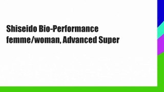 Shiseido Bio-Performance femme/woman, Advanced Super