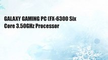 GALAXY GAMING PC (FX-6300 Six Core 3.50GHz Processor