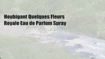 Houbigant Quelques Fleurs Royale Eau de Parfum Spray