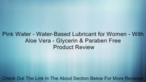 Pink Water - Water-Based Lubricant for Women - With Aloe Vera - Glycerin & Paraben Free Review