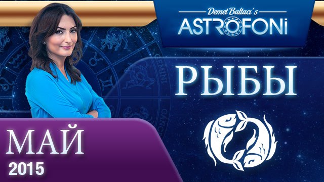 Рыбы: Aстрологический прогноз на месяц май 2015 года