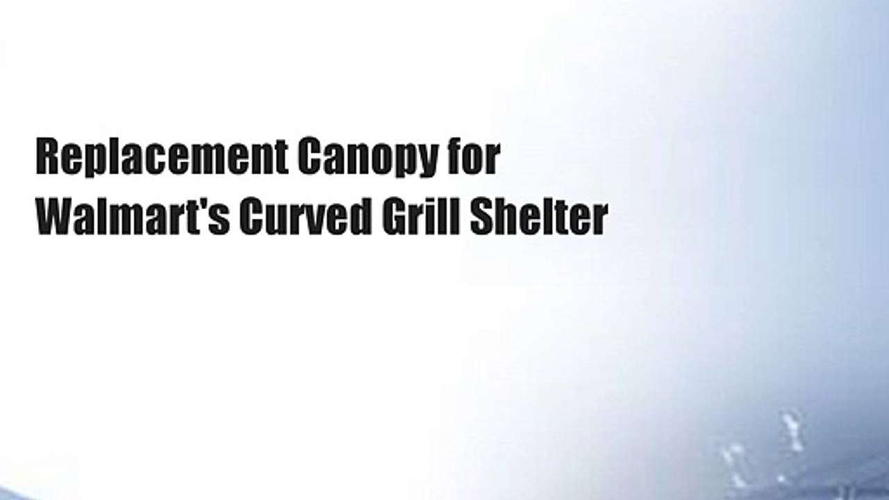 Replacement Canopy for Walmart's Curved Grill Shelter