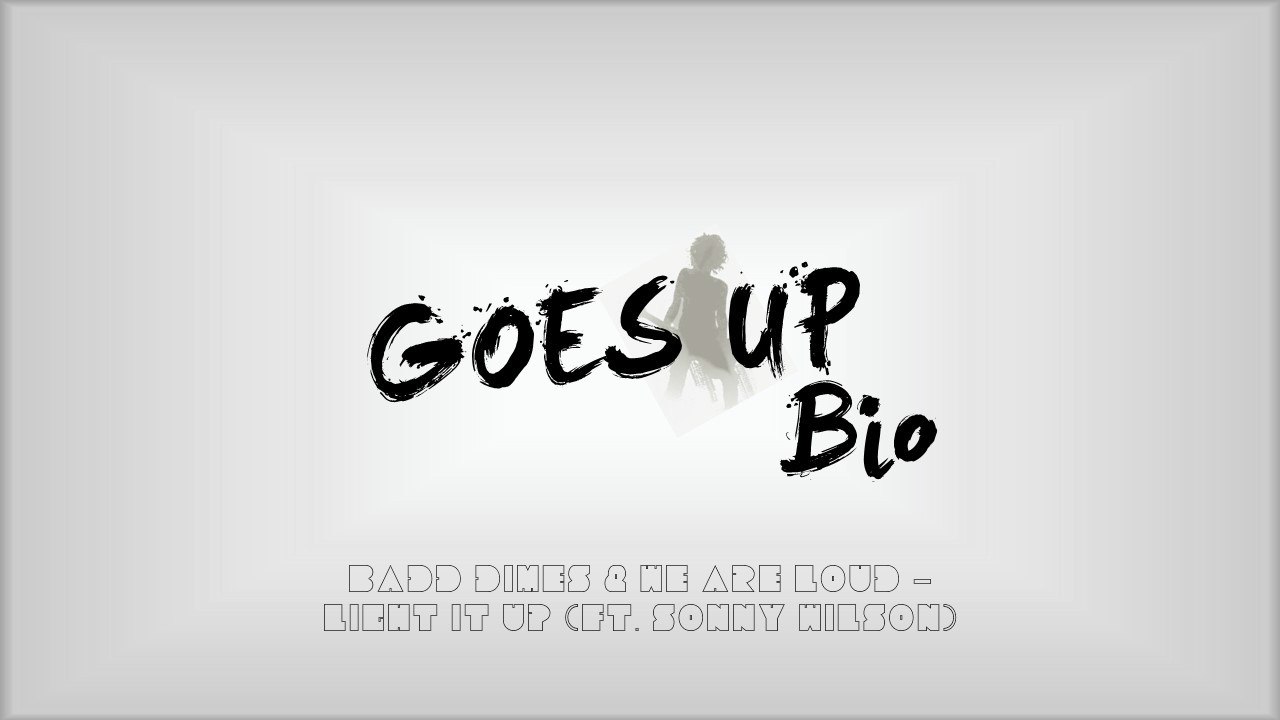 Goes Up Bio (Badd Dimes & We Are Loud - Light It Up (ft. Sonny Wilson))