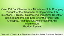 Violet Pet Ear Cleanser is a Miracle and Life Changing Product for the Treatment of Dog and Cat Ear Infections; 8 Ounce. Guaranteed Immediate Relief for Inflamed and Infected Ears After the First Flush. Antiseptic, Antibacterial, Antifungal and Anti Infla