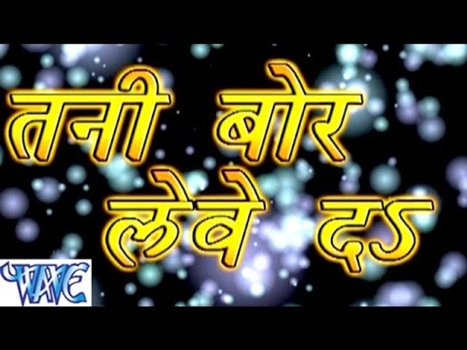 तनी बोर लेवे दs - Tani Bor Lewe Da - Bhojpuri Hot Songs HD