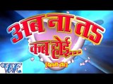 अब ना तs कब होई - Ab Na Ta Kab Hoi - Rakesh Mishra - Bhojpuri Hot Songs 2015 HD