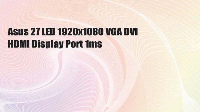 Asus 27 LED 1920x1080 VGA DVI HDMI Display Port 1ms