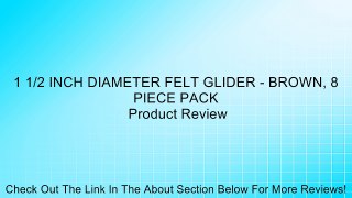 1 1/2 INCH DIAMETER FELT GLIDER - BROWN, 8 PIECE PACK Review