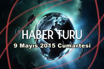 Haber Turu 9 Mayıs 2015 Cumartesi