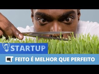 Feito é melhor que perfeito [Canaltech Startup #18]