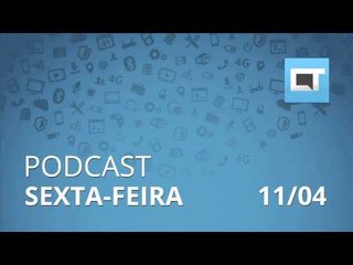 Podcast Canaltech - Sexta-feira, 11/04/2014