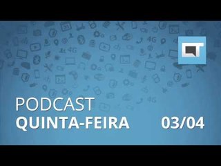 Podcast Canaltech - Quinta-feira, 03/04/2014