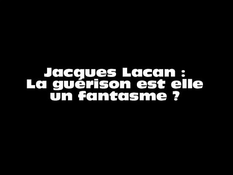 Jacques Lacan - La guérison est elle un fantasme ?