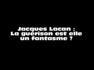 Jacques Lacan - La guérison est elle un fantasme  ?