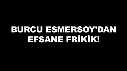 İşte karşınızda Burcu Esmersoy'dan efsane frikik!