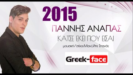ΓΑ|Γιάννης Ανάπας- κάτσε εκεί που είσαι |13.05.2015  Greek- face ( mp3 hellenicᴴᴰ music web promotion)