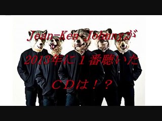 【MAN WITH A MISSION】 Jean-Ken Johnnyが2013年に１番聴いたＣＤは！？